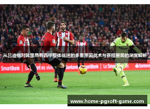 从吕迪格对阵里昂看西甲整体低迷的多重原因战术与赛程层面的深度解析 从吕迪格对阵里昂看西甲整体低迷的多重原因战术与赛程层面的深度解析