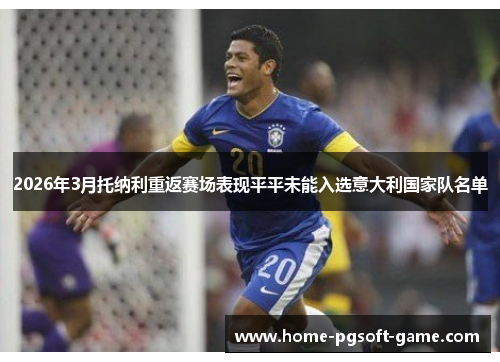 2026年3月托纳利重返赛场表现平平未能入选意大利国家队名单 2026年3月托纳利重返赛场表现平平未能入选意大利国家队名单