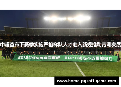 中超宣布下赛季实施严格梯队人才准入新规推动青训发展