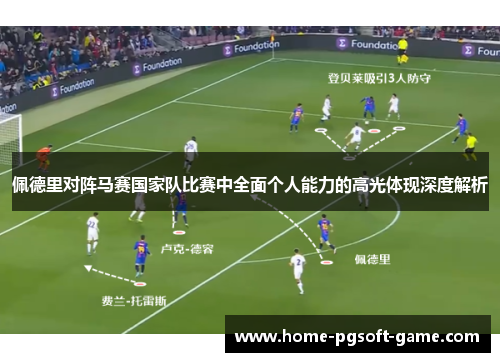 佩德里对阵马赛国家队比赛中全面个人能力的高光体现深度解析 佩德里对阵马赛国家队比赛中全面个人能力的高光体现深度解析
