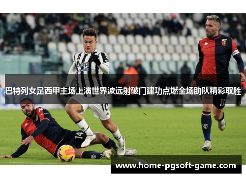 巴特列女足西甲主场上演世界波远射破门建功点燃全场助队精彩取胜 巴特列女足西甲主场上演世界波远射破门建功点燃全场助队精彩取胜