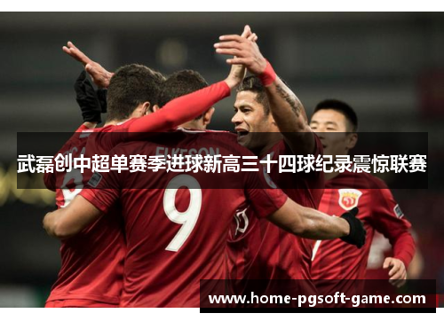 武磊创中超单赛季进球新高三十四球纪录震惊联赛