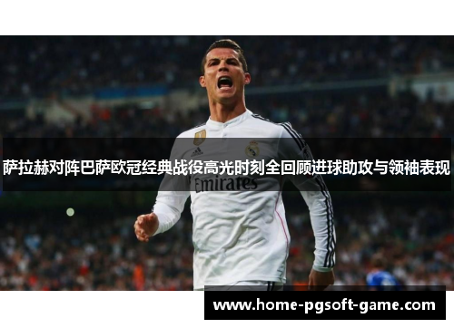 萨拉赫对阵巴萨欧冠经典战役高光时刻全回顾进球助攻与领袖表现 萨拉赫对阵巴萨欧冠经典战役高光时刻全回顾进球助攻与领袖表现