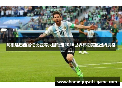 阿根廷巴西哥伦比亚等六国锁定2026世界杯南美区出线资格