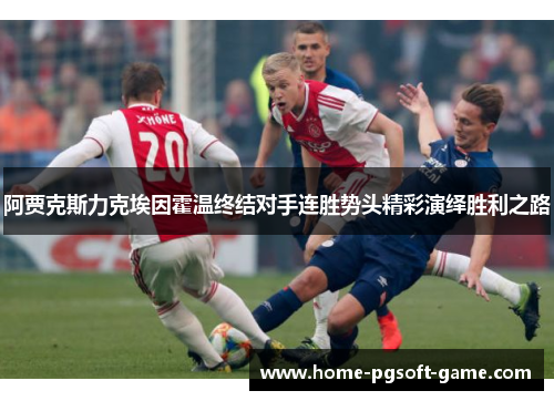 阿贾克斯力克埃因霍温终结对手连胜势头精彩演绎胜利之路