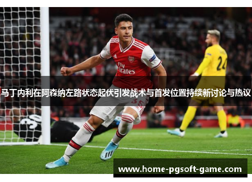 马丁内利在阿森纳左路状态起伏引发战术与首发位置持续新讨论与热议