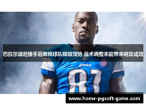巴拉尔迪尼接手后难挽球队降级颓势 战术调整未能带来明显成效