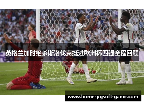 英格兰加时绝杀斯洛伐克挺进欧洲杯四强全程回顾