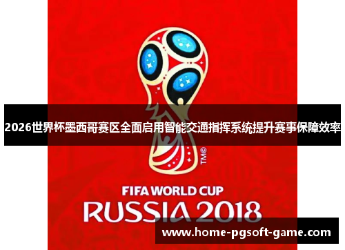2026世界杯墨西哥赛区全面启用智能交通指挥系统提升赛事保障效率 2026世界杯墨西哥赛区全面启用智能交通指挥系统提升赛事保障效率