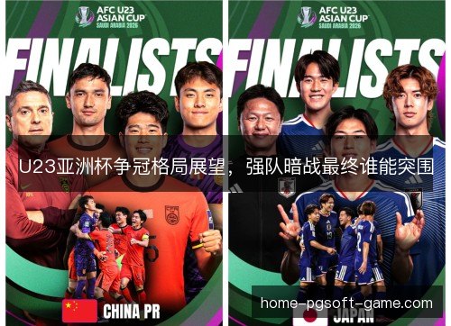 U23亚洲杯争冠格局展望，强队暗战最终谁能突围