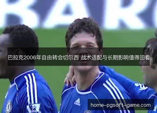 巴拉克2006年自由转会切尔西 战术适配与长期影响值得回看